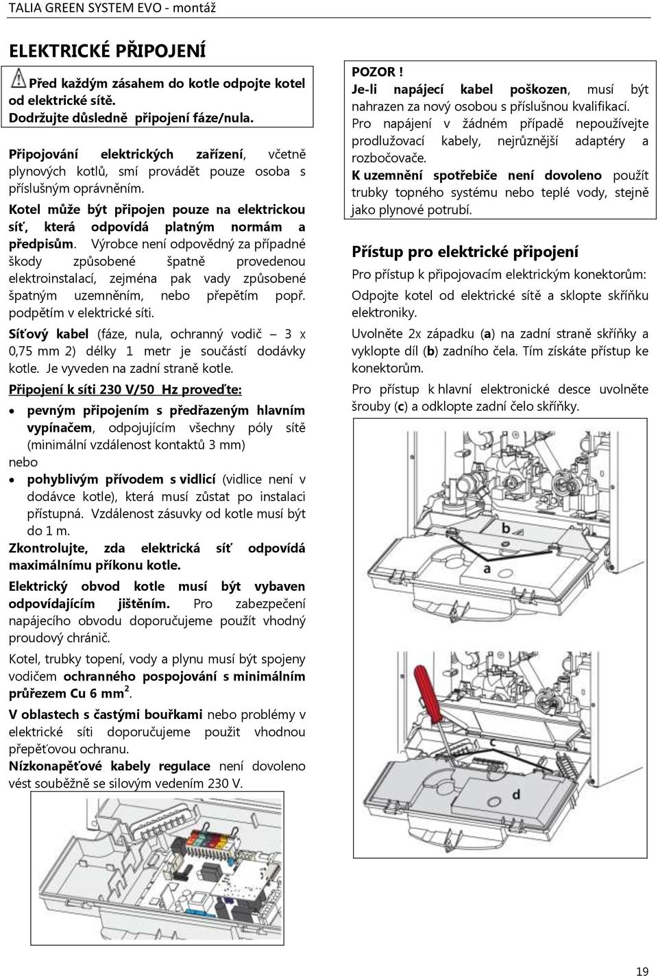 Kotel může být připojen pouze na elektrickou síť, která odpovídá platným normám a předpisům.