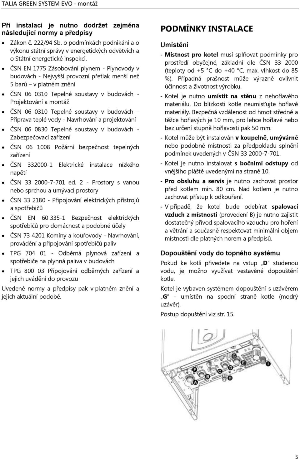 soustavy v budovách - Příprava teplé vody - Navrhování a projektování ČSN 06 0830 Tepelné soustavy v budovách - Zabezpečovací zařízení ČSN 06 1008 Požární bezpečnost tepelných zařízení ČSN 332000-1