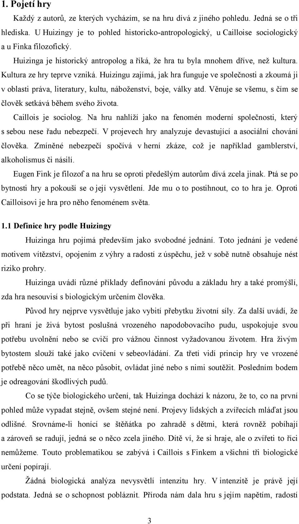 Kultura ze hry teprve vzniká. Huizingu zajímá, jak hra funguje ve společnosti a zkoumá ji v oblasti práva, literatury, kultu, náboženství, boje, války atd.