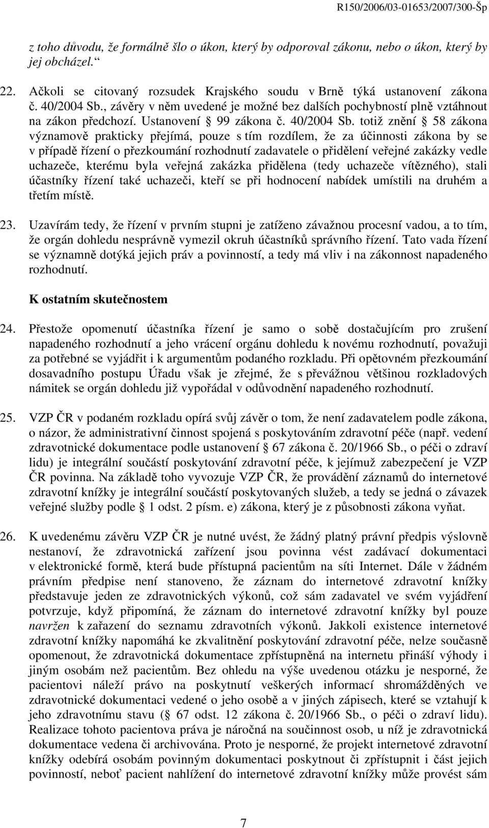 totiž znění 58 zákona významově prakticky přejímá, pouze s tím rozdílem, že za účinnosti zákona by se v případě řízení o přezkoumání rozhodnutí zadavatele o přidělení veřejné zakázky vedle uchazeče,