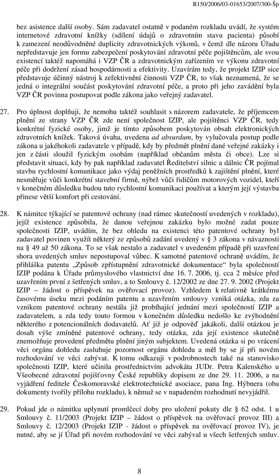 čemž dle názoru Úřadu nepředstavuje jen formu zabezpečení poskytování zdravotní péče pojištěncům, ale svou existencí taktéž napomáhá i VZP ČR a zdravotnickým zařízením ve výkonu zdravotní péče při