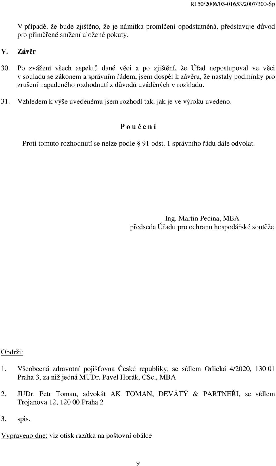 důvodů uváděných v rozkladu. 31. Vzhledem k výše uvedenému jsem rozhodl tak, jak je ve výroku uvedeno. P o u č e n í Proti tomuto rozhodnutí se nelze podle 91 odst. 1 správního řádu dále odvolat. Ing.