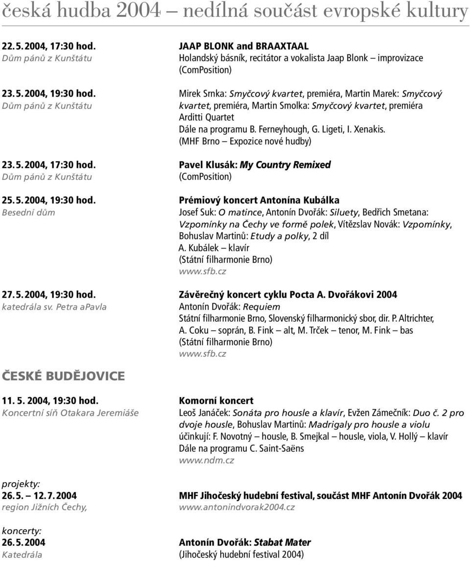 Ligeti, I. Xenakis. (MHF Brno Expozice nové hudby) 23. 5. 2004, 17:30 hod. Pavel Klusák: My Country Remixed Dům pánů z Kunštátu (ComPosition) 25. 5. 2004, 19:30 hod.