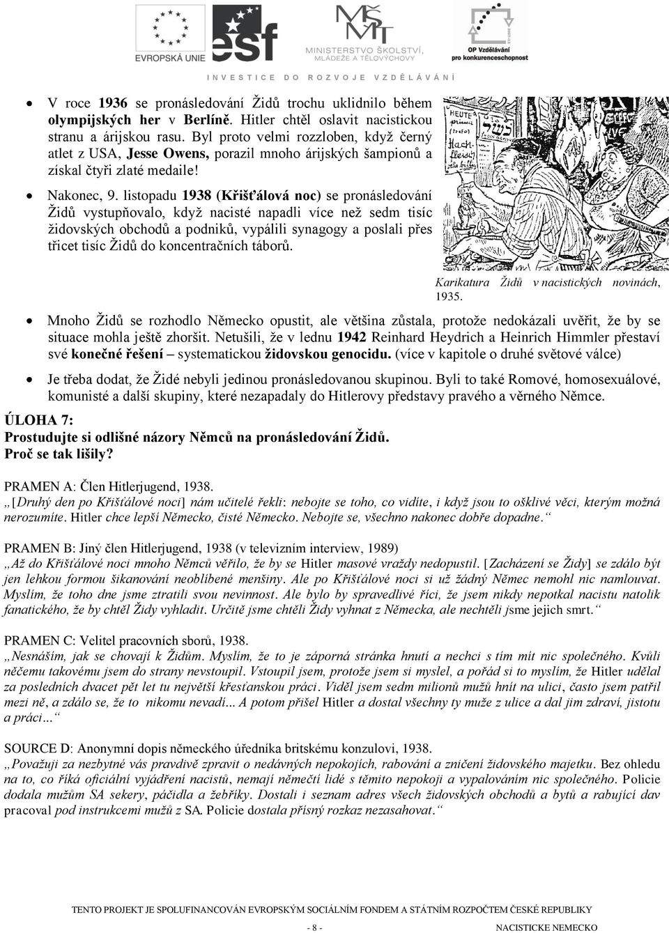 listopadu 1938 (Křišťálová noc) se pronásledování Židů vystupňovalo, když nacisté napadli více než sedm tisíc židovských obchodů a podniků, vypálili synagogy a poslali přes třicet tisíc Židů do