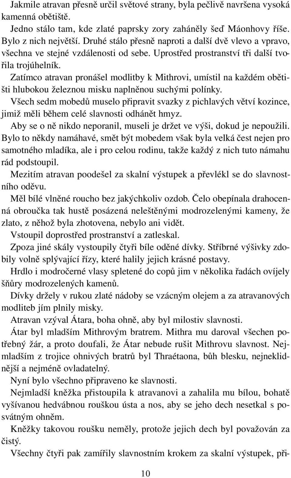 Zatímco atravan pronášel modlitby k Mithrovi, umístil na každém obětišti hlubokou železnou misku naplněnou suchými polínky.