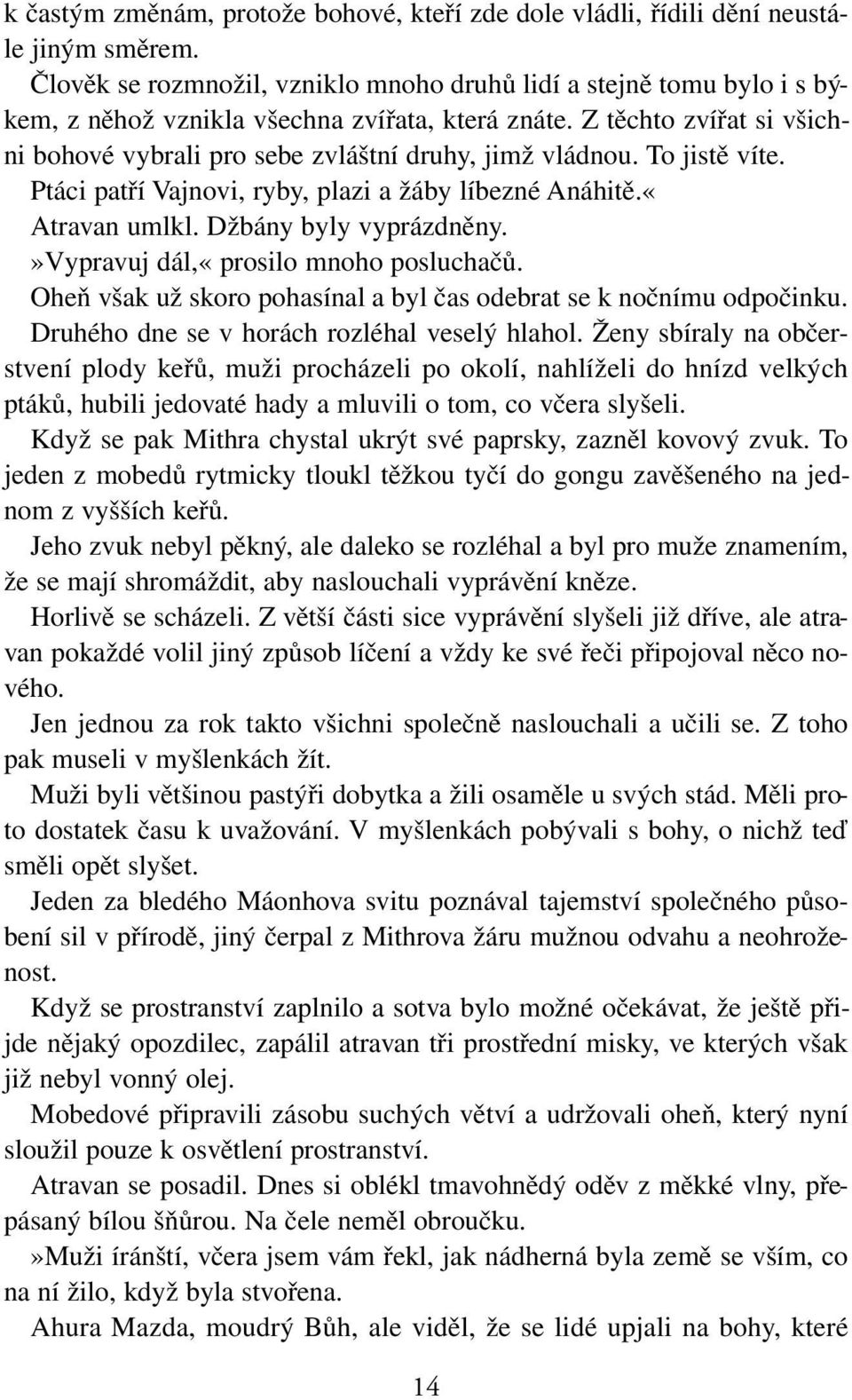 Z těchto zvířat si všichni bohové vybrali pro sebe zvláštní druhy, jimž vládnou. To jistě víte. Ptáci patří Vajnovi, ryby, plazi a žáby líbezné Anáhitě.«Atravan umlkl. Džbány byly vyprázdněny.