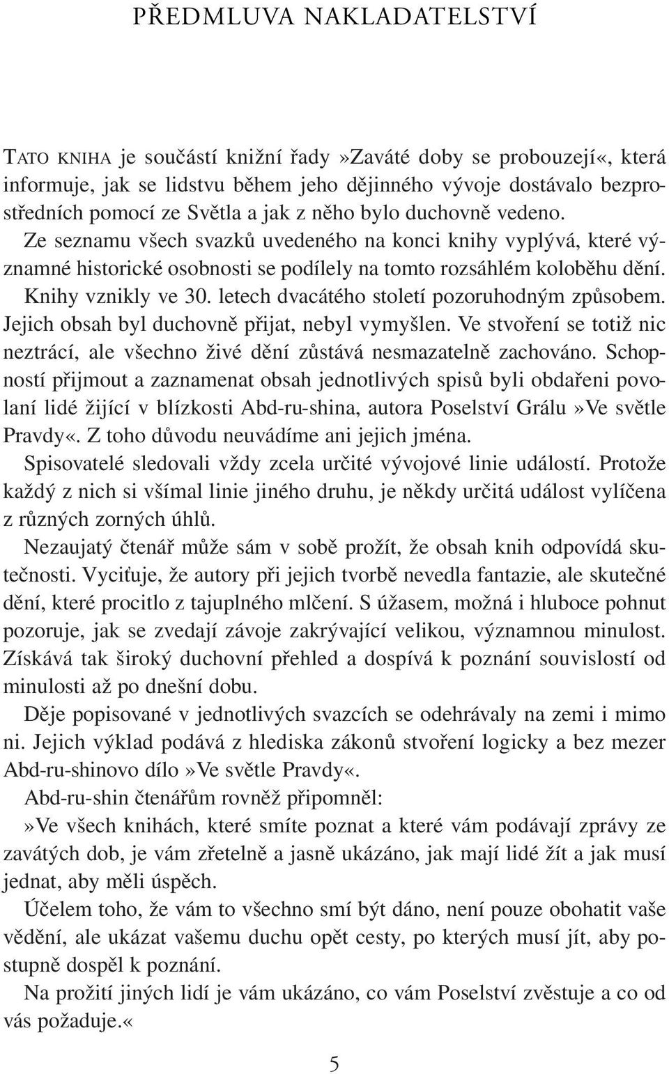 letech dvacátého století pozoruhodným způsobem. Jejich obsah byl duchovně přijat, nebyl vymyšlen. Ve stvoření se totiž nic neztrácí, ale všechno živé dění zůstává nesmazatelně zachováno.