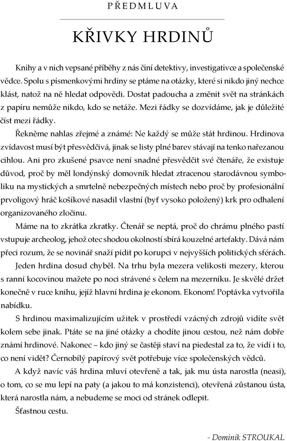 Mezi řádky se dozvídáme, jak je důležité číst mezi řádky. Řekněme nahlas zřejmé a známé: Ne každý se může stát hrdinou.