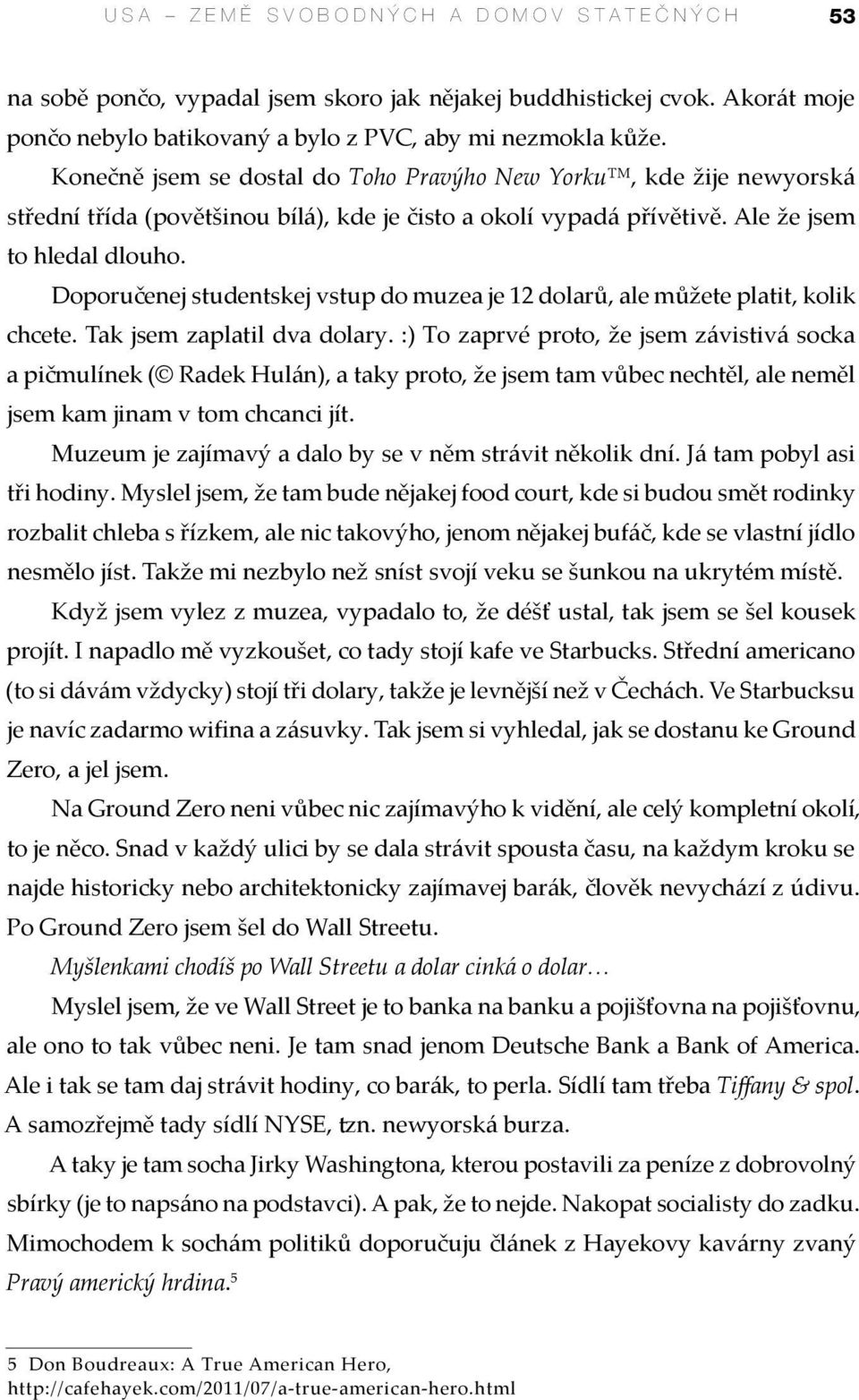 Doporučenej studentskej vstup do muzea je 12 dolarů, ale můžete platit, kolik chcete. Tak jsem zaplatil dva dolary.