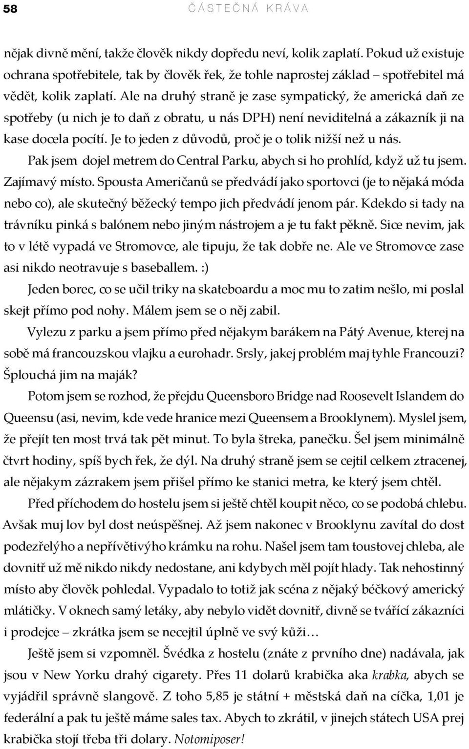 Ale na druhý straně je zase sympatický, že americká daň ze spotřeby (u nich je to daň z obratu, u nás DPH) není neviditelná a zákazník ji na kase docela pocítí.