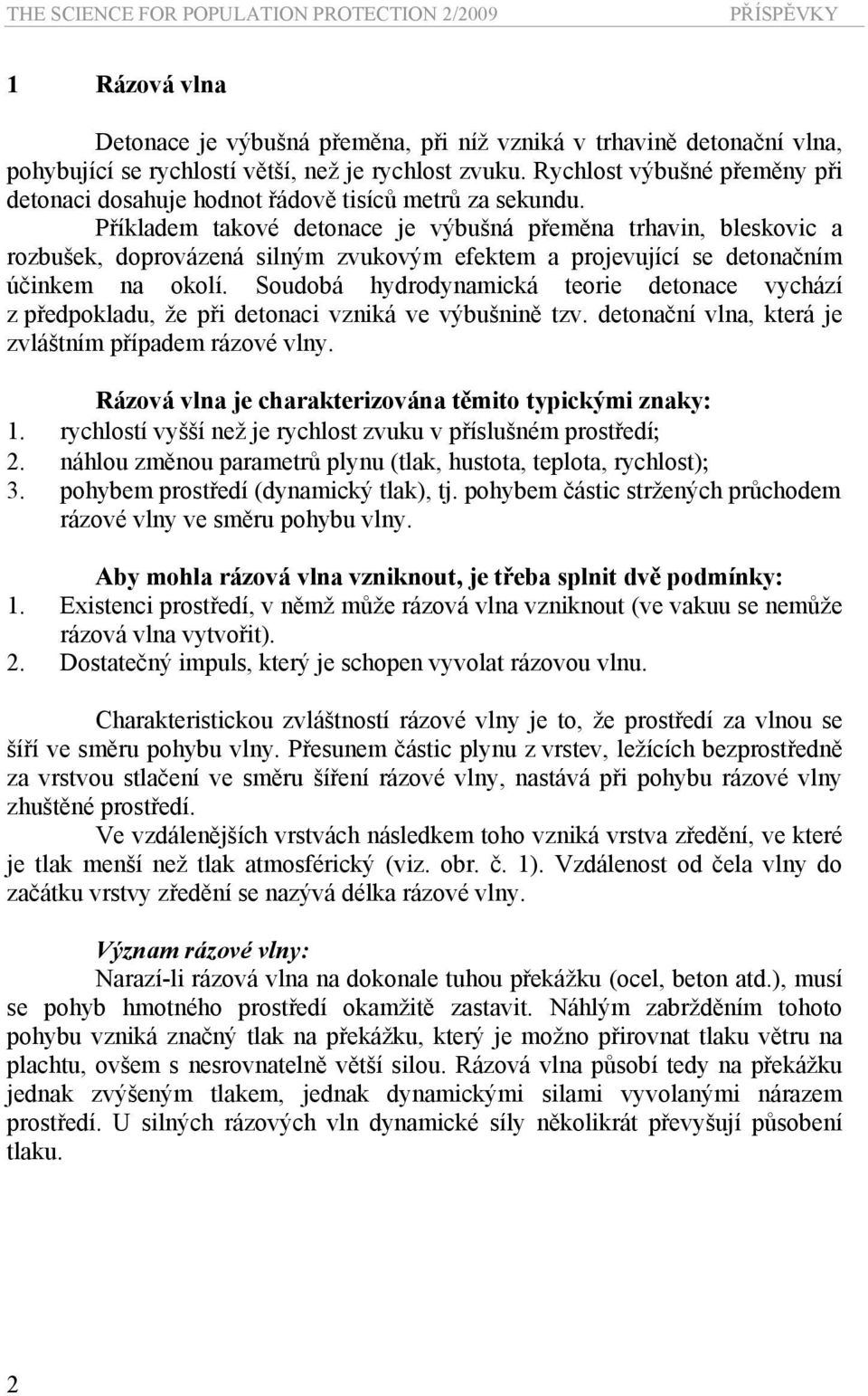 Příkladem takové detonace je výbušná přeměna trhavin, bleskovic a rozbušek, doprovázená silným zvukovým efektem a projevující se detonačním účinkem na okolí.