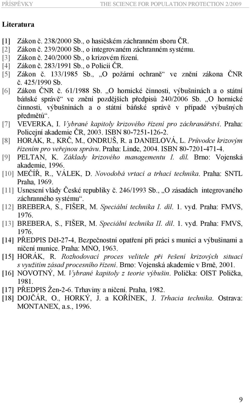 O hornické činnosti, výbušninách a o státní báňské správě ve znění pozdějších předpisů 240/2006 Sb. O hornické činnosti, výbušninách a o státní báňské správě v případě výbušných předmětů.