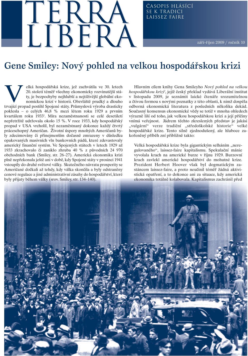 Průmyslová výroba drasticky poklesla o celých 46,8 % mezi létem roku 1929 a prvním kvartálem roku 1933 1. Míra nezaměstnanosti se celé desetiletí nepřetržitě udržovala okolo 15 %.