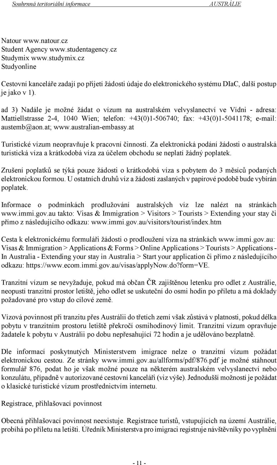 ad 3) Nadále je možné žádat o vízum na australském velvyslanectví ve Vídni - adresa: Mattiellstrasse 2-4, 1040 Wien; telefon: +43(0)1-506740; fax: +43(0)1-5041178; e-mail: austemb@aon.at; www.