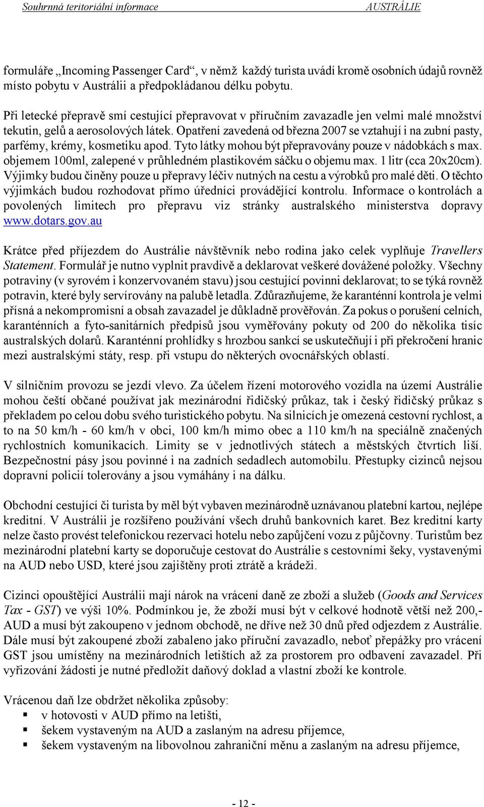 Opatření zavedená od března 2007 se vztahují i na zubní pasty, parfémy, krémy, kosmetiku apod. Tyto látky mohou být přepravovány pouze v nádobkách s max.