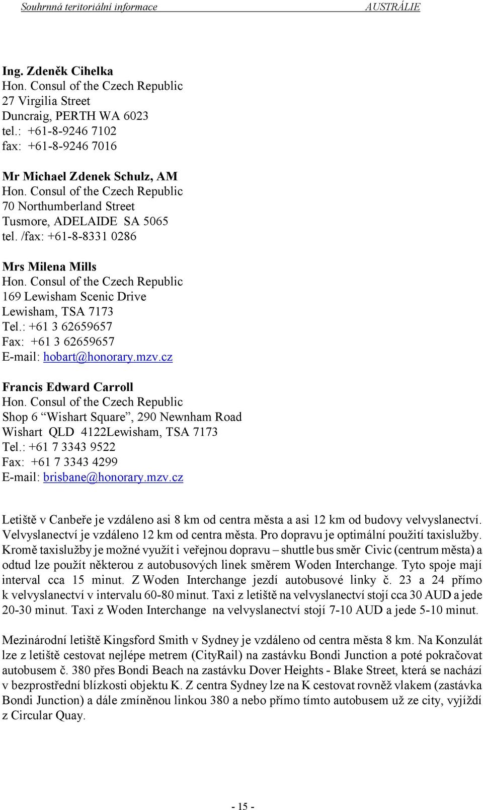 Consul of the Czech Republic 169 Lewisham Scenic Drive Lewisham, TSA 7173 Tel.: +61 3 62659657 Fax: +61 3 62659657 E-mail: hobart@honorary.mzv.cz Francis Edward Carroll Hon.