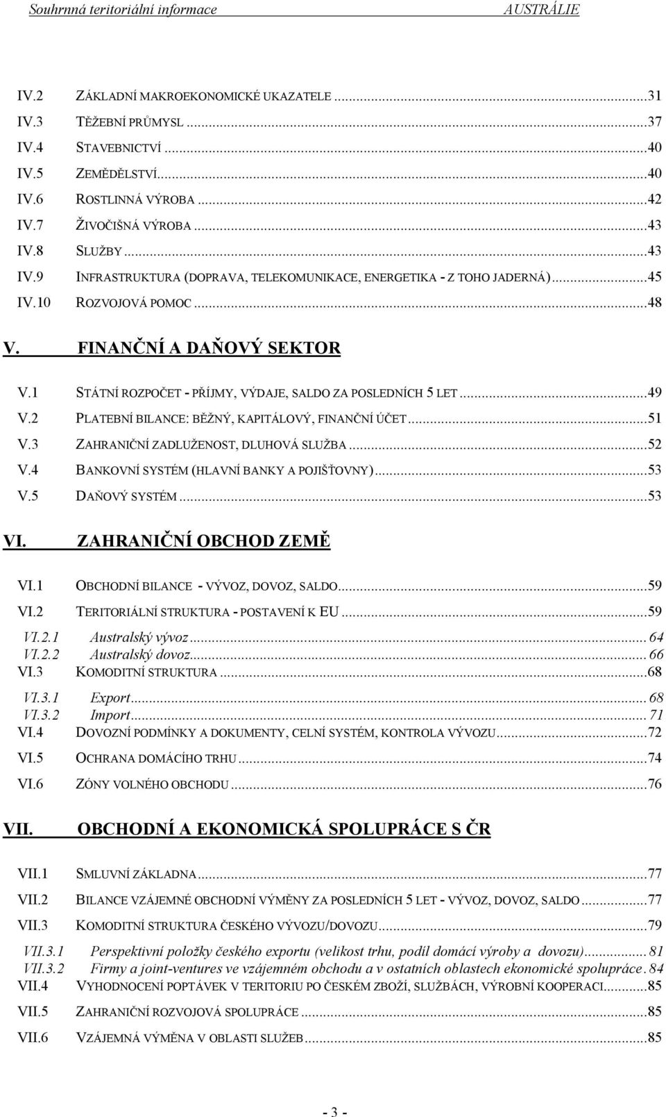 1 STÁTNÍ ROZPOČET - PŘÍJMY, VÝDAJE, SALDO ZA POSLEDNÍCH 5 LET...49 V.2 PLATEBNÍ BILANCE: BĚŽNÝ, KAPITÁLOVÝ, FINANČNÍ ÚČET...51 V.3 ZAHRANIČNÍ ZADLUŽENOST, DLUHOVÁ SLUŽBA...52 V.