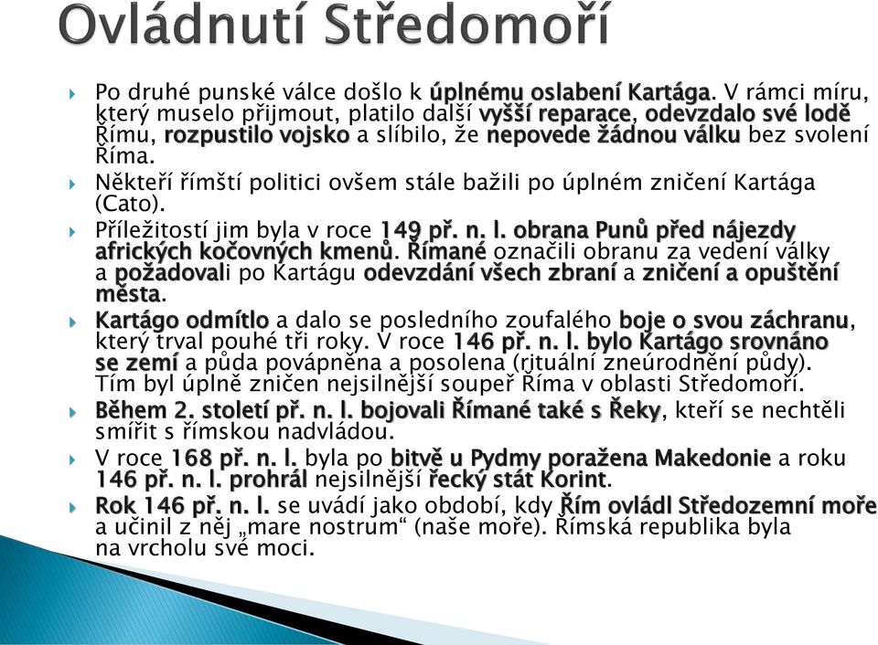 Někteří římští politici ovšem stále bažili po úplném zničení Kartága (Cato). Příležitostí jim byla v roce 149 př. n. l. obrana Punů před nájezdy afrických kočovných kmenů.