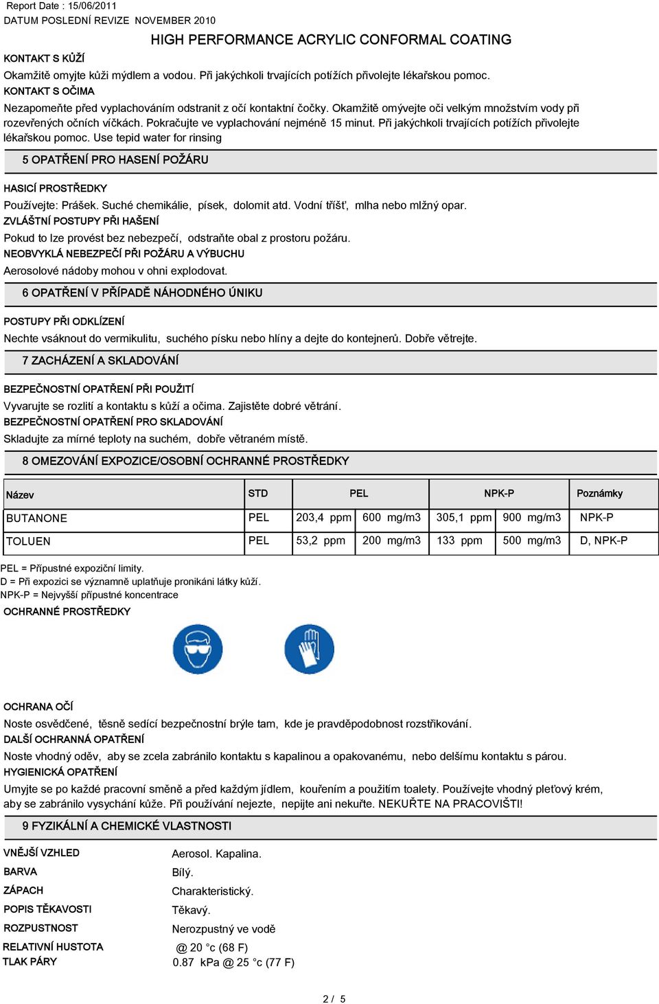 Use tepid water for rinsing 5 OPATŘENÍ PRO HASENÍ POŽÁRU HASICÍ PROSTŘEDKY Používejte: Prášek. Suché chemikálie, písek, dolomit atd. Vodní tříšť, mlha nebo mlžný opar.