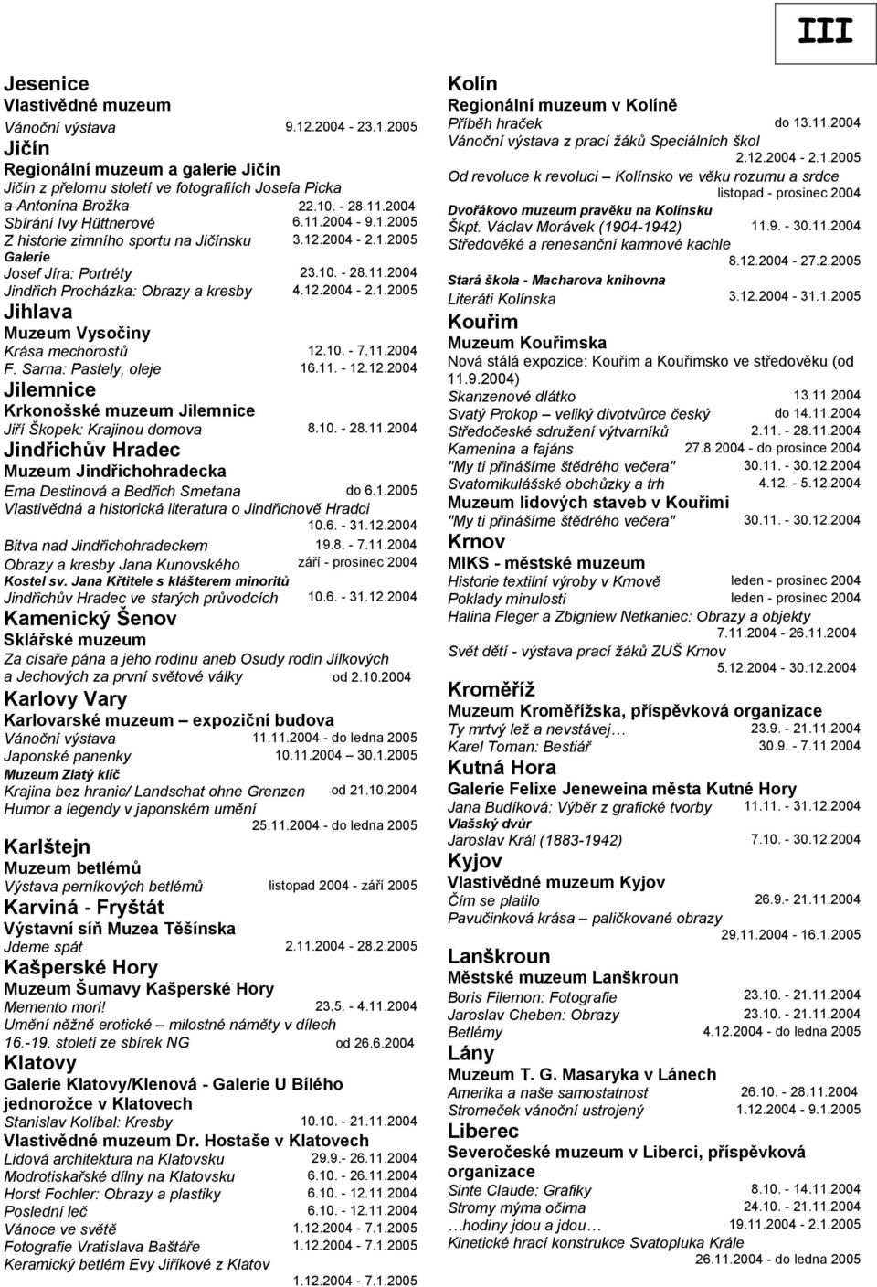 10. - 7.11.2004 F. Sarna: Pastely, oleje 16.11. - 12.12.2004 Jilemnice Krkonošské muzeum Jilemnice Jiří Škopek: Krajinou domova 8.10. - 28.11.2004 Jindřichův Hradec Muzeum Jindřichohradecka Ema Destinová a Bedřich Smetana do 6.