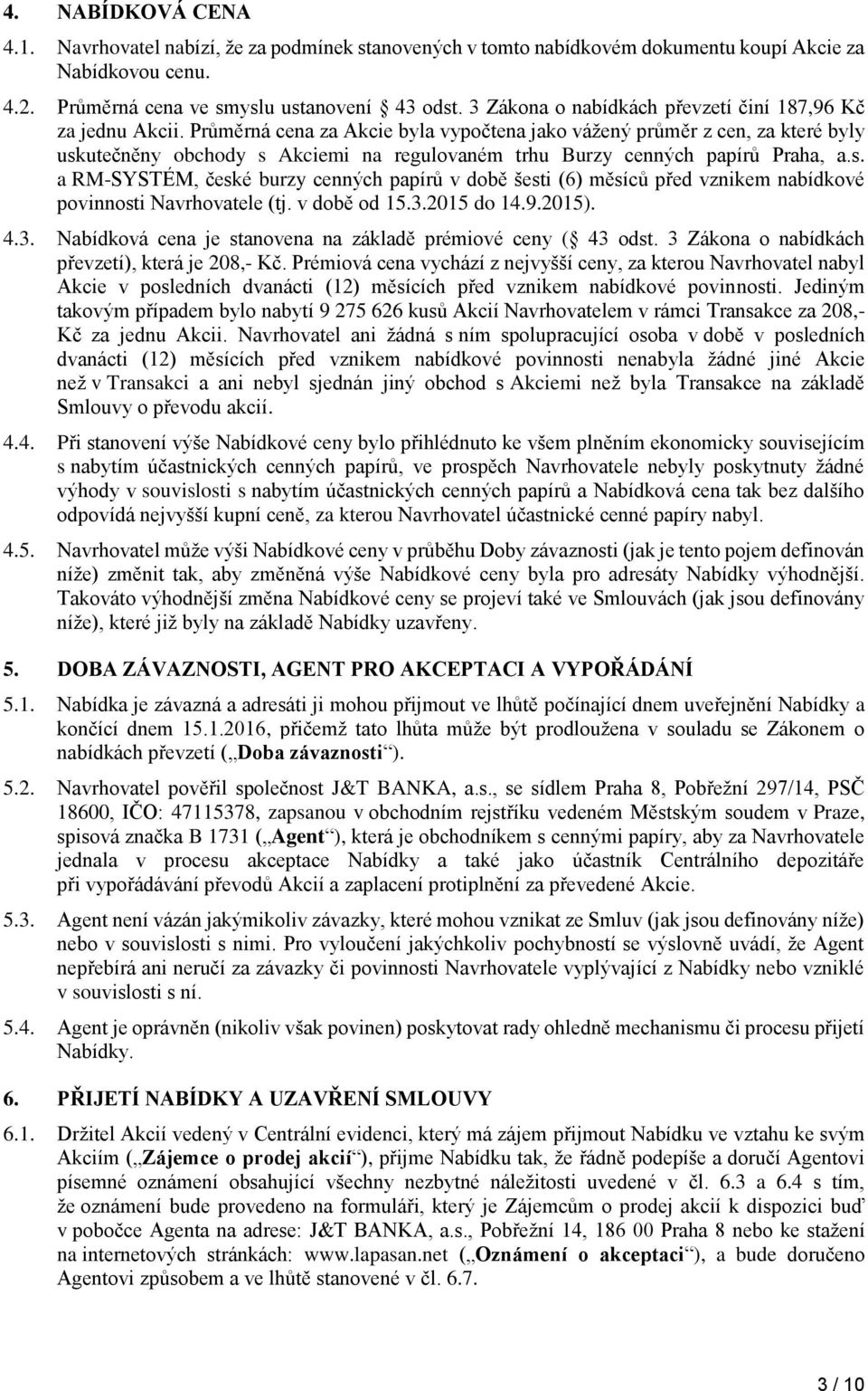 Průměrná cena za Akcie byla vypočtena jako vážený průměr z cen, za které byly uskutečněny obchody s Akciemi na regulovaném trhu Burzy cenných papírů Praha, a.s. a RM-SYSTÉM, české burzy cenných papírů v době šesti (6) měsíců před vznikem nabídkové povinnosti Navrhovatele (tj.