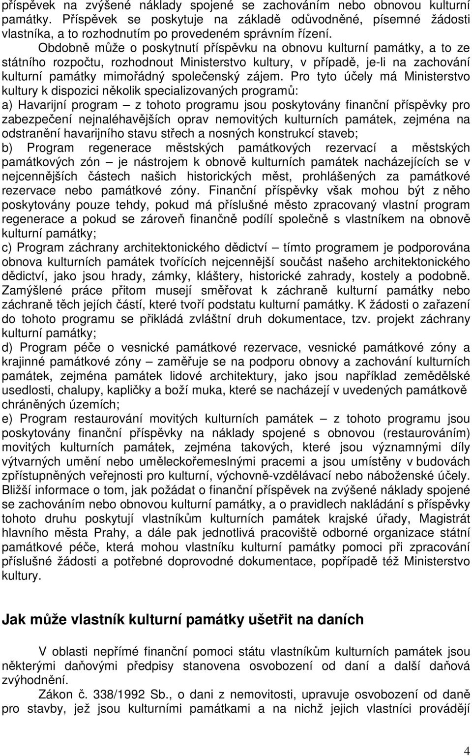 Obdobně může o poskytnutí příspěvku na obnovu kulturní památky, a to ze státního rozpočtu, rozhodnout Ministerstvo kultury, v případě, je-li na zachování kulturní památky mimořádný společenský zájem.