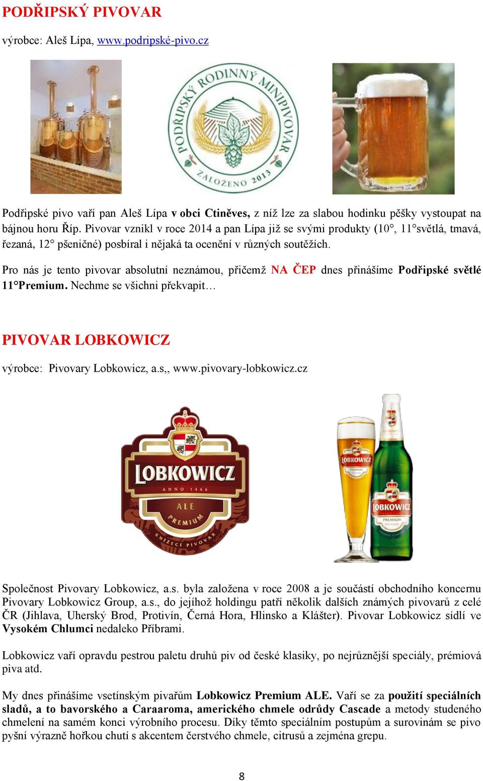 Pro nás je tento pivovar absolutní neznámou, přičemž NA ČEP dnes přinášíme Podřipské světlé 11 Premium. Nechme se všichni překvapit PIVOVAR LOBKOWICZ výrobce: Pivovary Lobkowicz, a.s,, www.