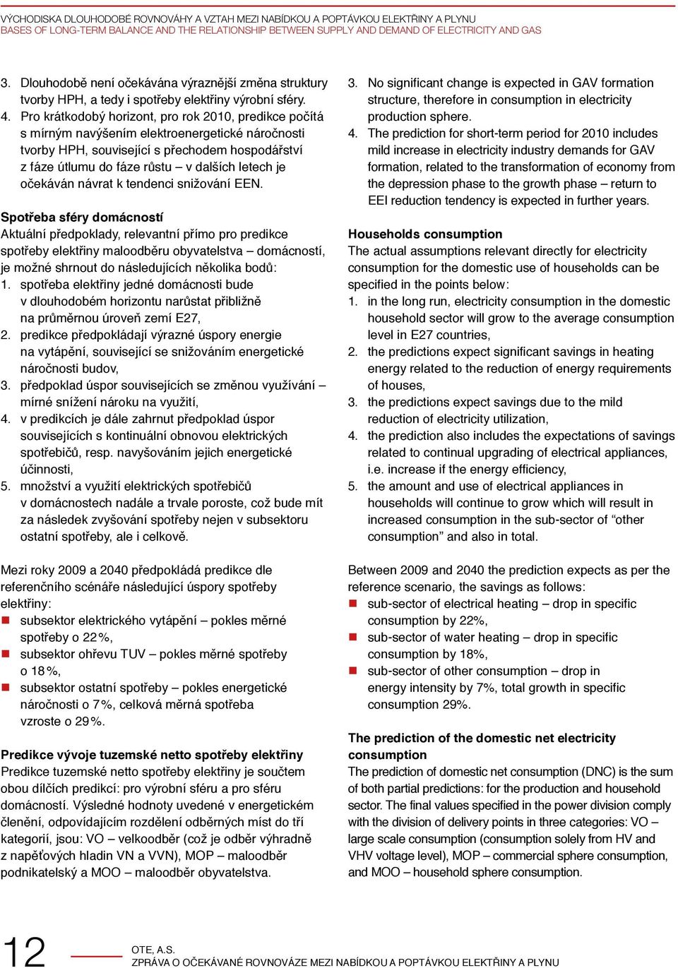 Pro krátkodobý horizont, pro rok 2010, predikce počítá s mírným navýšením elektroenergetické náročnosti tvorby HPH, související s přechodem hospodářství z fáze útlumu do fáze růstu v dalších letech