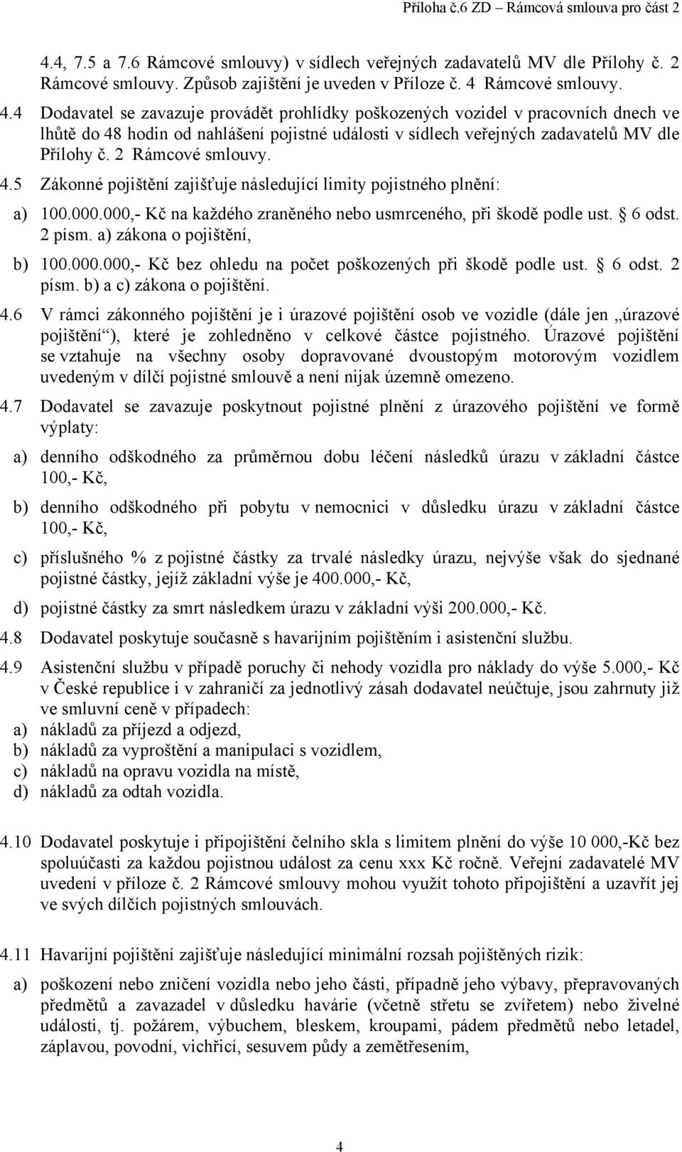 4 Dodavatel se zavazuje provádět prohlídky poškozených vozidel v pracovních dnech ve lhůtě do 48 hodin od nahlášení pojistné události v sídlech veřejných zadavatelů MV dle Přílohy č.