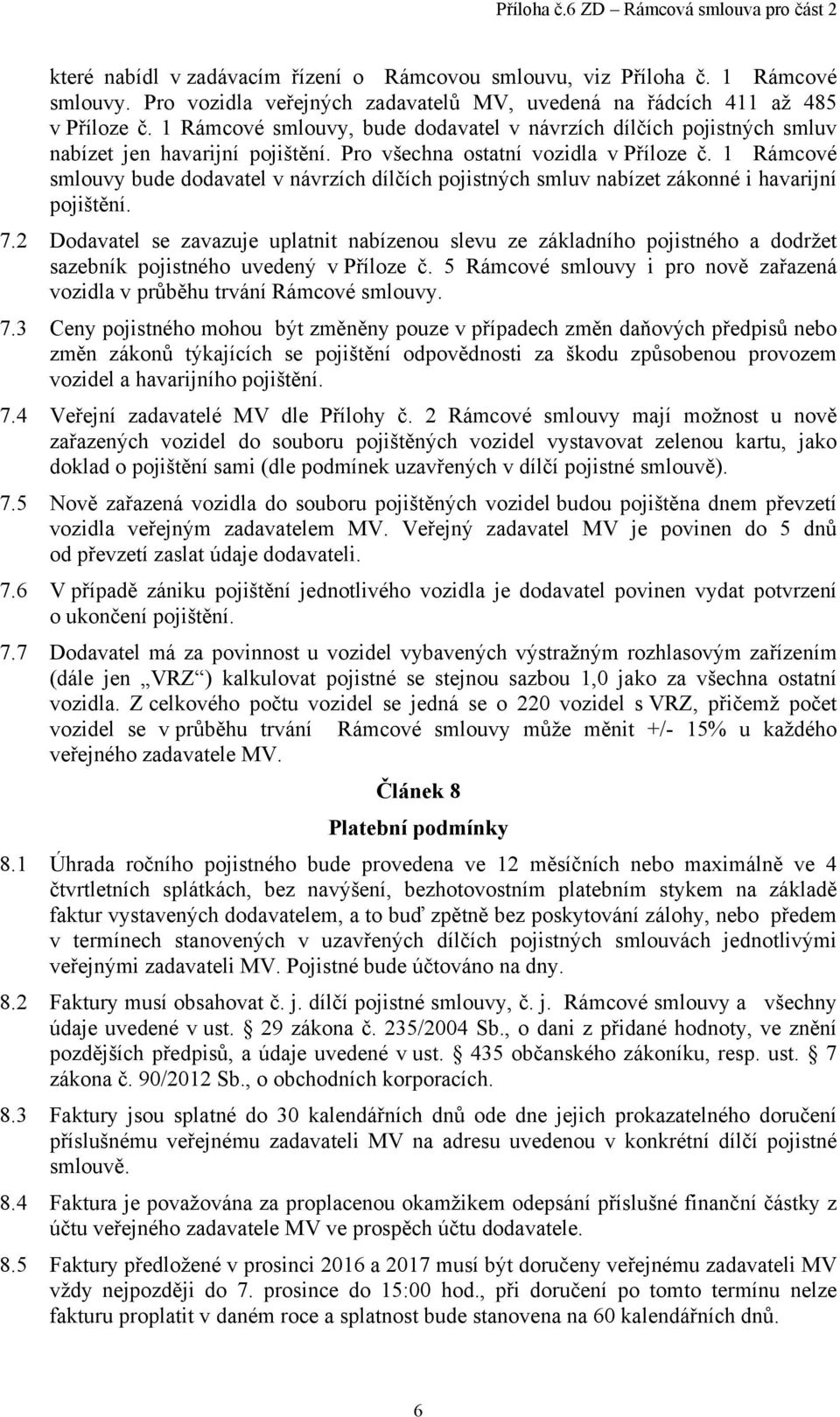 1 Rámcové smlouvy bude dodavatel v návrzích dílčích pojistných smluv nabízet zákonné i havarijní pojištění. 7.