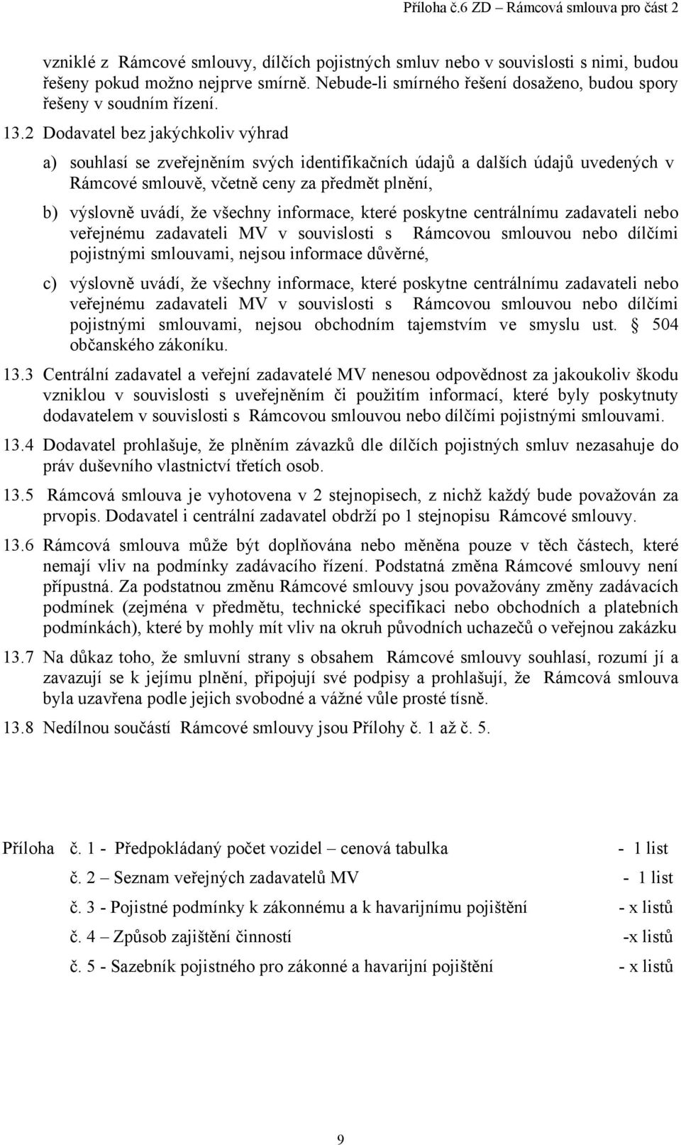 informace, které poskytne centrálnímu zadavateli nebo veřejnému zadavateli MV v souvislosti s Rámcovou smlouvou nebo dílčími pojistnými smlouvami, nejsou informace důvěrné, c) výslovně uvádí, že