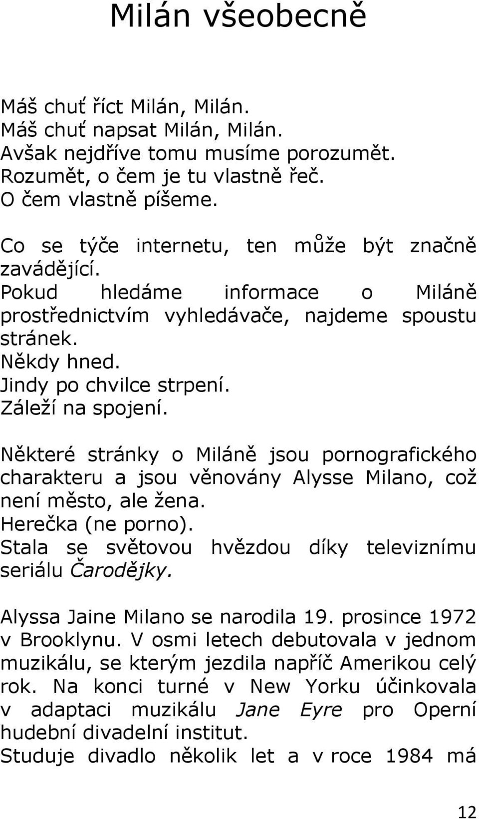 Některé stránky o Miláně jsou pornografického charakteru a jsou věnovány Alysse Milano, což není město, ale žena. Herečka (ne porno). Stala se světovou hvězdou díky televiznímu seriálu Čarodějky.