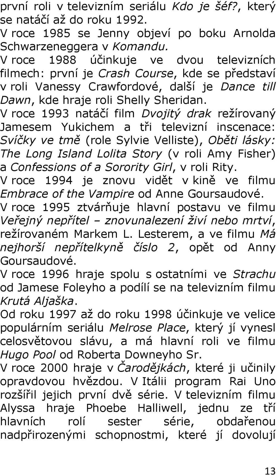 V roce 1993 natáčí film Dvojitý drak režírovaný Jamesem Yukichem a tři televizní inscenace: Svíčky ve tmě (role Sylvie Velliste), Oběti lásky: The Long Island Lolita Story (v roli Amy Fisher) a