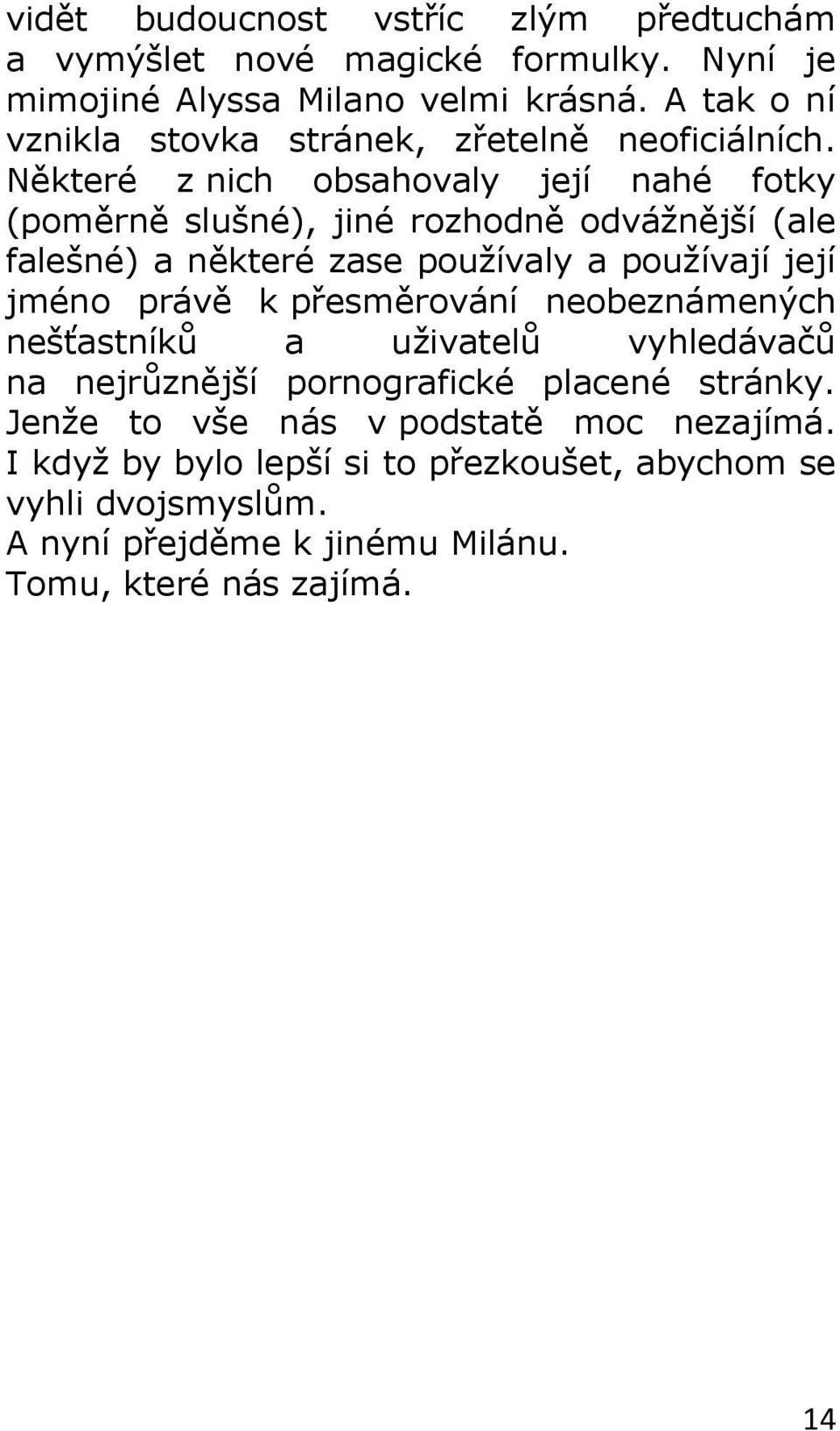 Některé z nich obsahovaly její nahé fotky (poměrně slušné), jiné rozhodně odvážnější (ale falešné) a některé zase používaly a používají její jméno právě