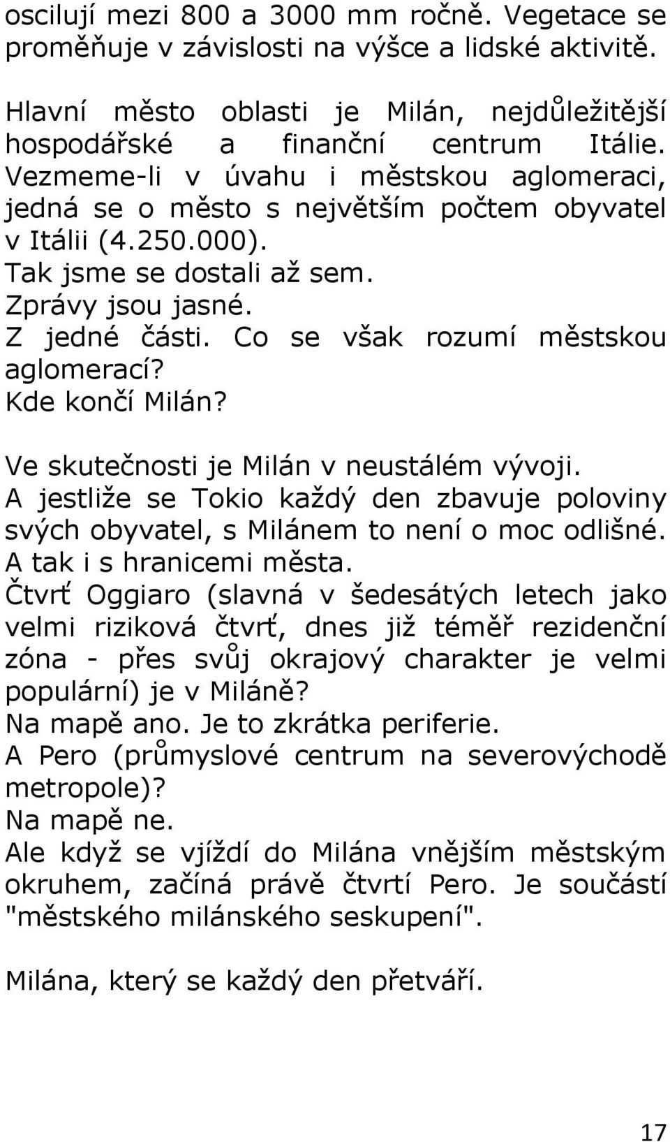 Co se však rozumí městskou aglomerací? Kde končí Milán? Ve skutečnosti je Milán v neustálém vývoji. A jestliže se Tokio každý den zbavuje poloviny svých obyvatel, s Milánem to není o moc odlišné.