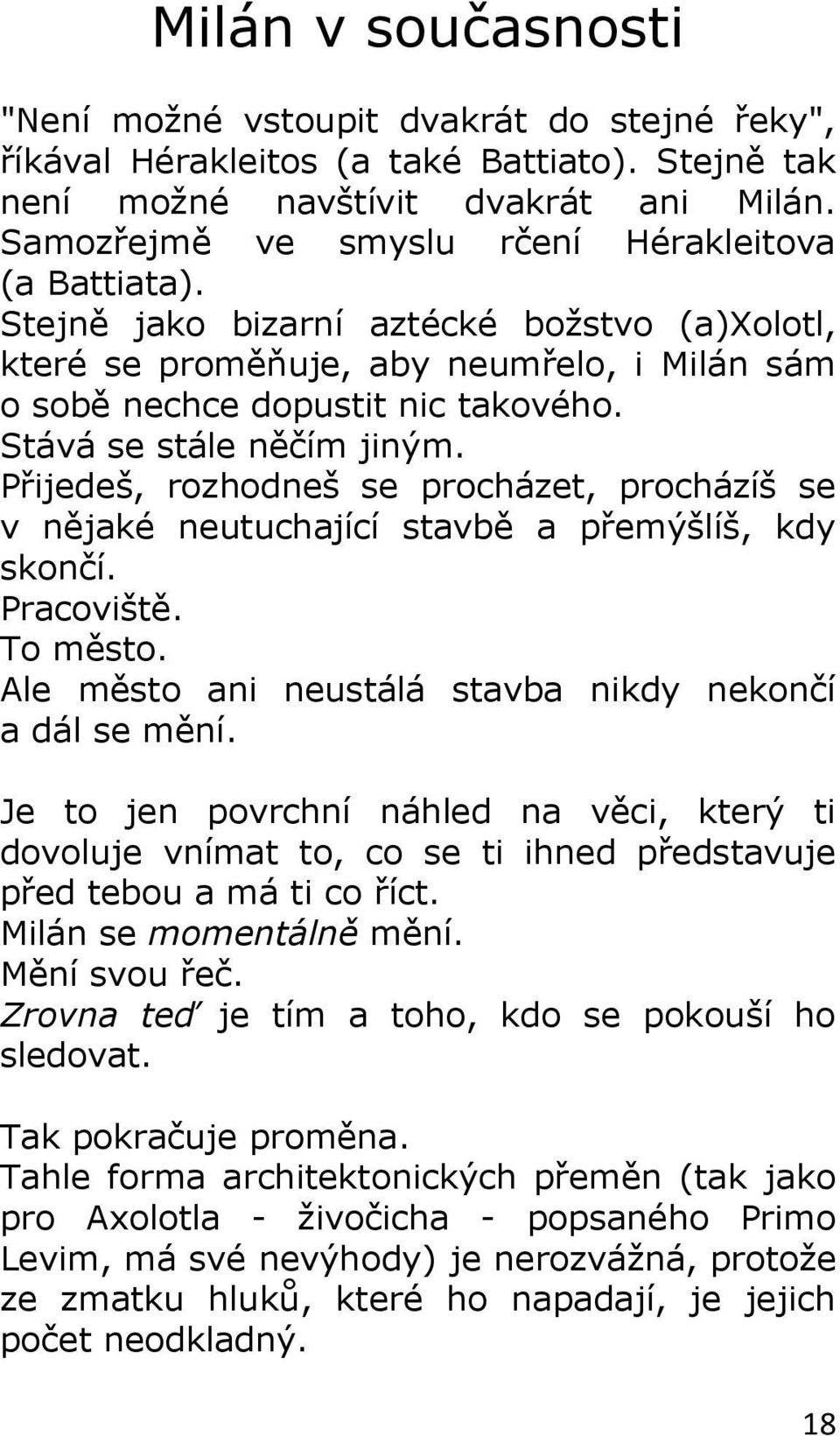 Stává se stále něčím jiným. Přijedeš, rozhodneš se procházet, procházíš se v nějaké neutuchající stavbě a přemýšlíš, kdy skončí. Pracoviště. To město.