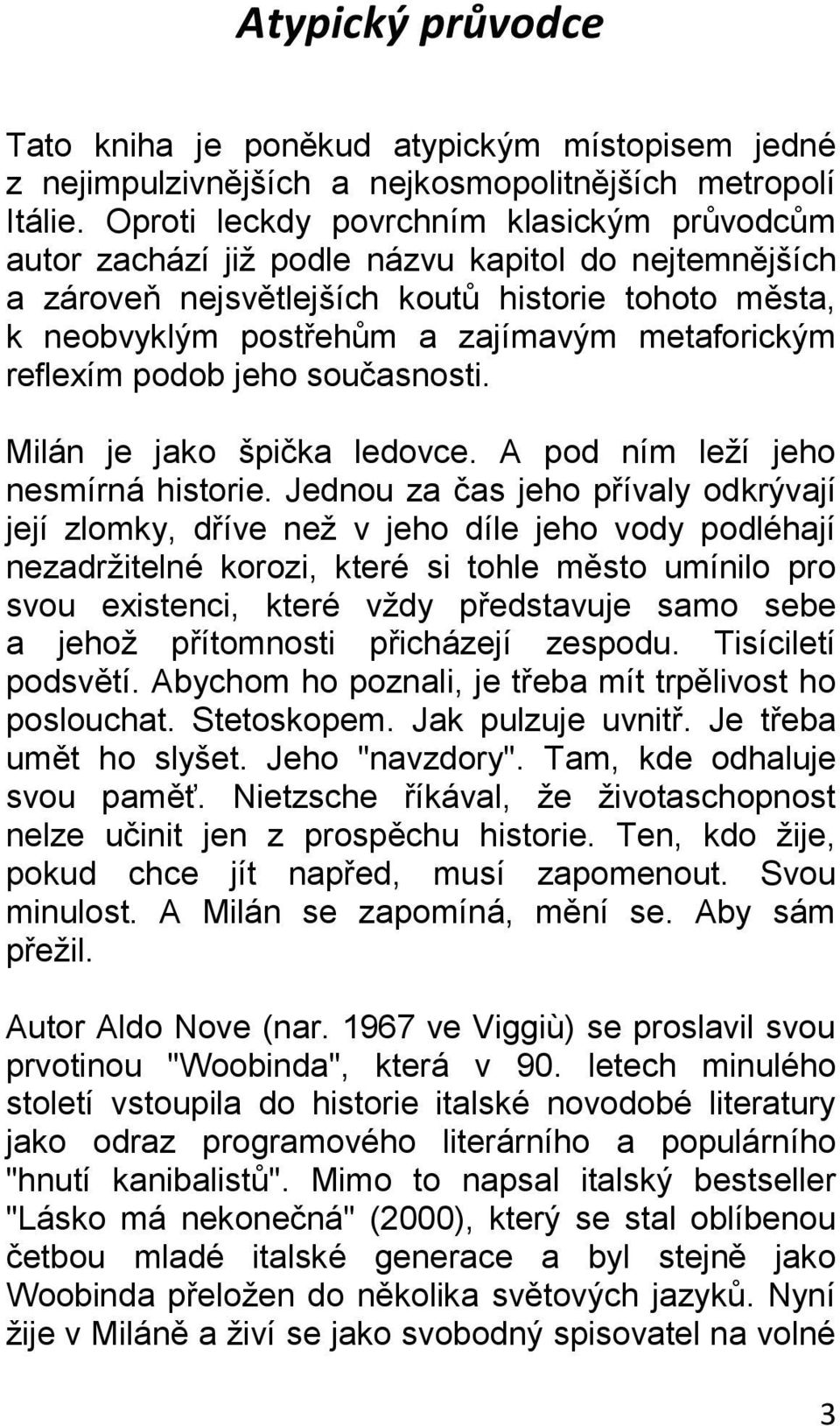 metaforickým reflexím podob jeho současnosti. Milán je jako špička ledovce. A pod ním leží jeho nesmírná historie.