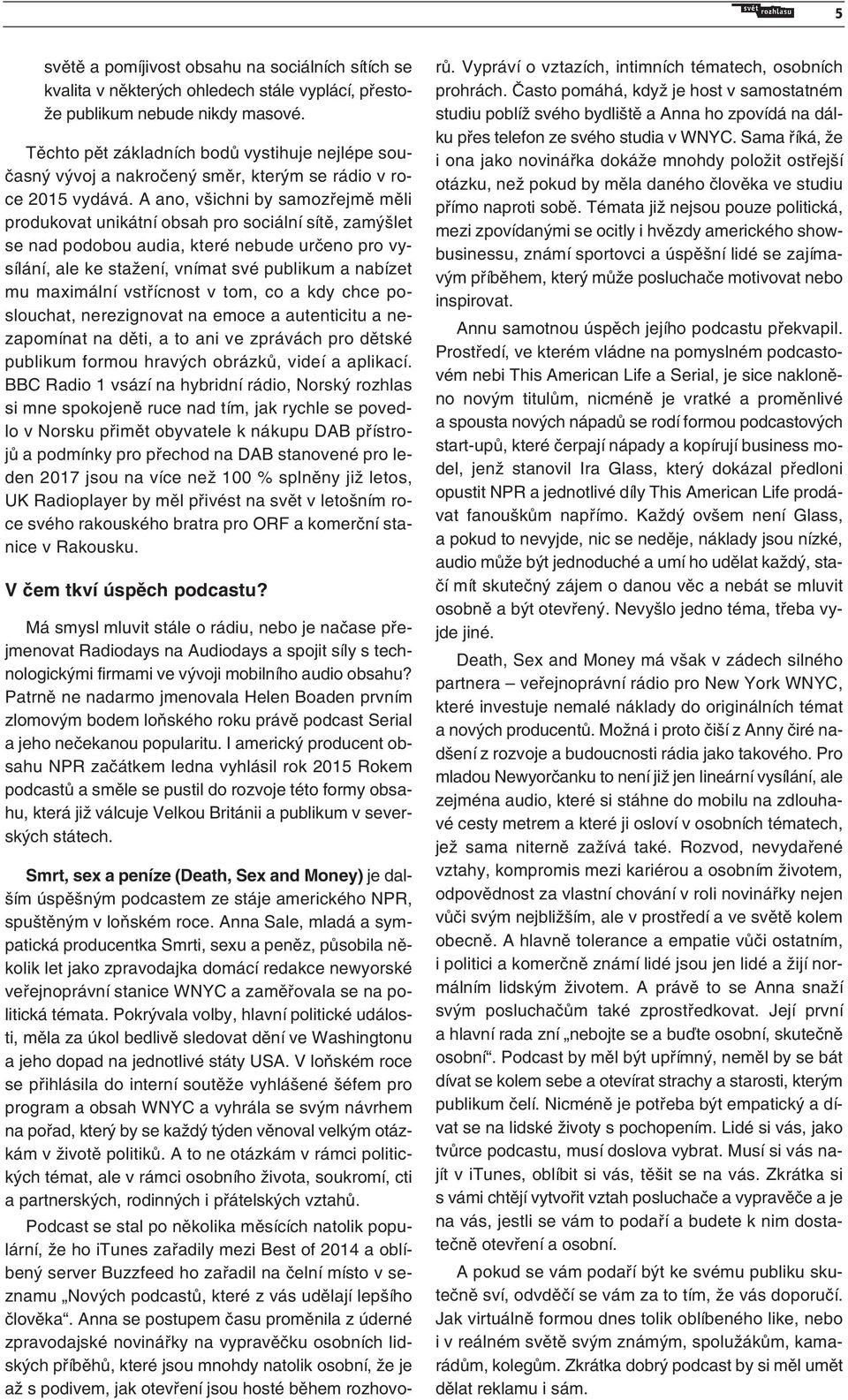 A ano, všichni by samozřejmě měli produkovat unikátní obsah pro sociální sítě, zamýšlet se nad podobou audia, které nebude určeno pro vysílání, ale ke stažení, vnímat své publikum a nabízet mu