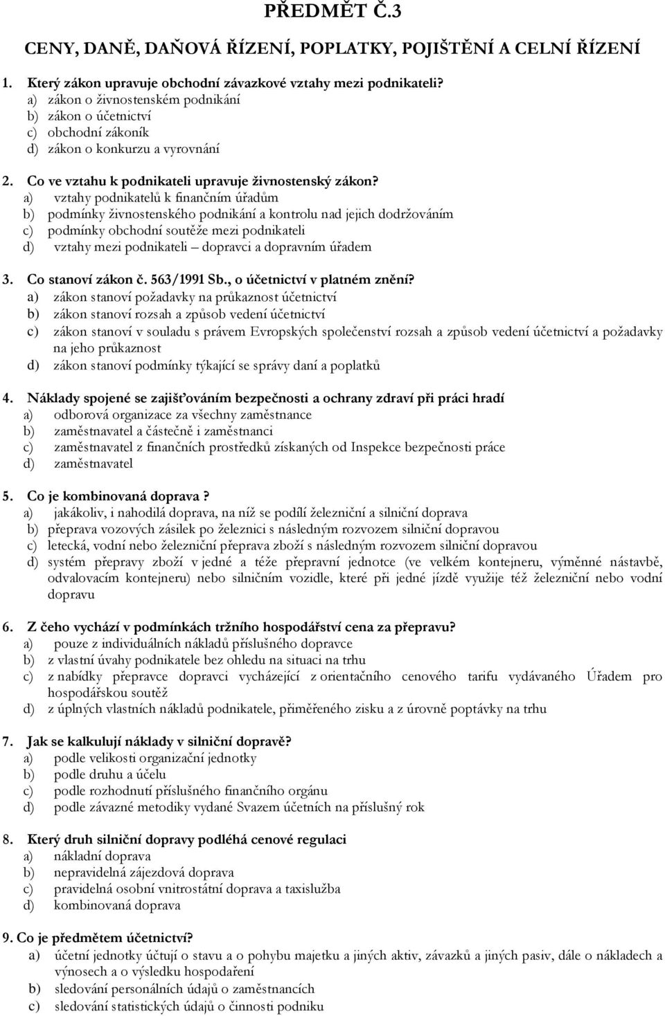 a) vztahy podnikatelů k finančním úřadům b) podmínky živnostenského podnikání a kontrolu nad jejich dodržováním c) podmínky obchodní soutěže mezi podnikateli d) vztahy mezi podnikateli dopravci a