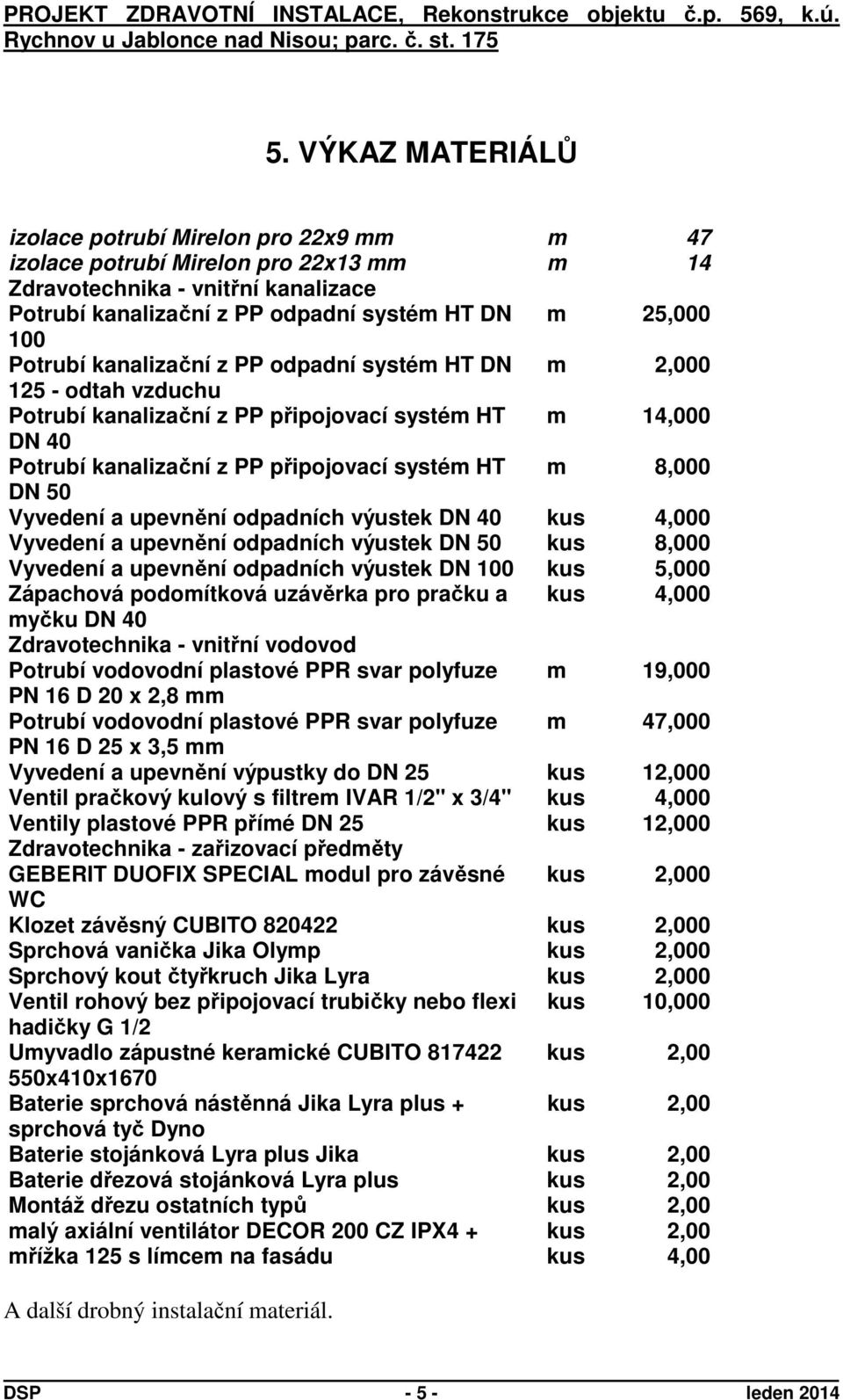 Vyvedení a upevnění odpadních výustek DN 40 kus 4,000 Vyvedení a upevnění odpadních výustek DN 50 kus 8,000 Vyvedení a upevnění odpadních výustek DN 100 kus 5,000 Zápachová podomítková uzávěrka pro