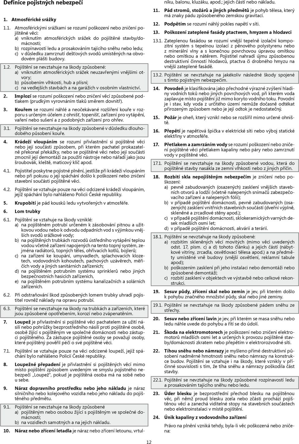 1. Atmosférickými srážkami se rozumí poškození nebo zničení pojištěné věci: a) vniknutím atmosférických srážek do pojištěné stavby/domácnosti; b) rozpínavostí ledu a prosakováním tajícího sněhu nebo