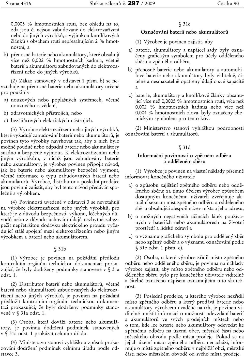 nepřesahujícím 2 % hmotnostní, a b) přenosné baterie nebo akumulátory, které obsahují více než 0,002 % hmotnostních kadmia, včetně baterií a akumulátorů zabudovaných do elektrozařízení nebo do jiných