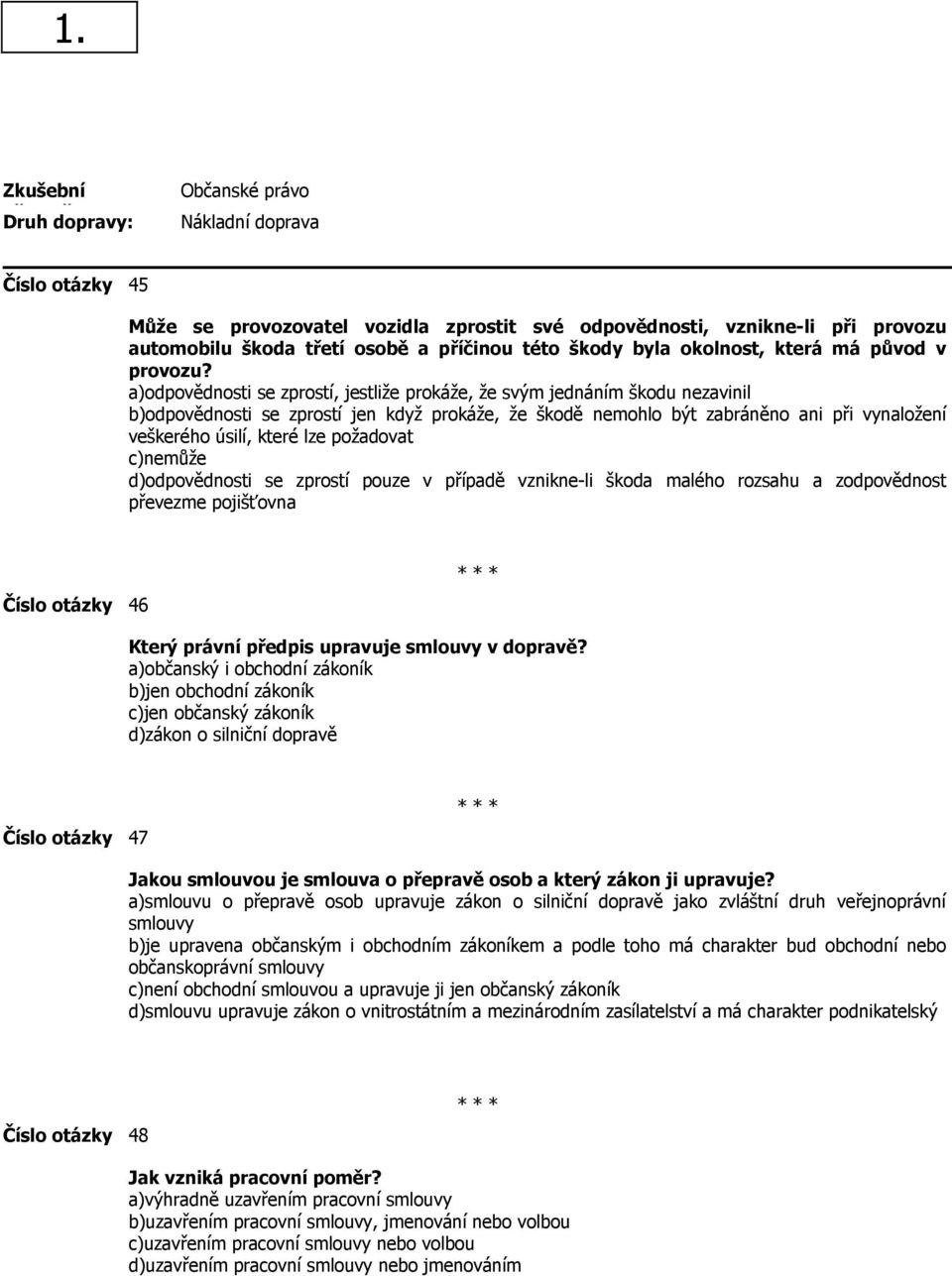 a)odpovědnosti se zprostí, jestliže prokáže, že svým jednáním škodu nezavinil b)odpovědnosti se zprostí jen když prokáže, že škodě nemohlo být zabráněno ani při vynaložení veškerého úsilí, které lze