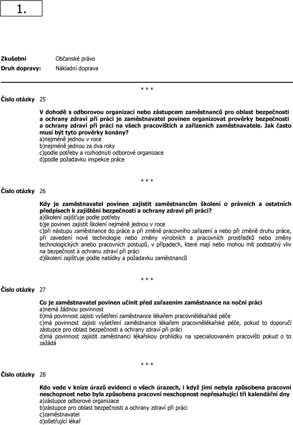 a)nejméně jednou v roce b)nejméně jednou za dva roky c)podle potřeby a rozhodnutí odborové organizace d)podle požadavku inspekce práce Číslo otázky 26 Kdy je zaměstnavatel povinen zajistit