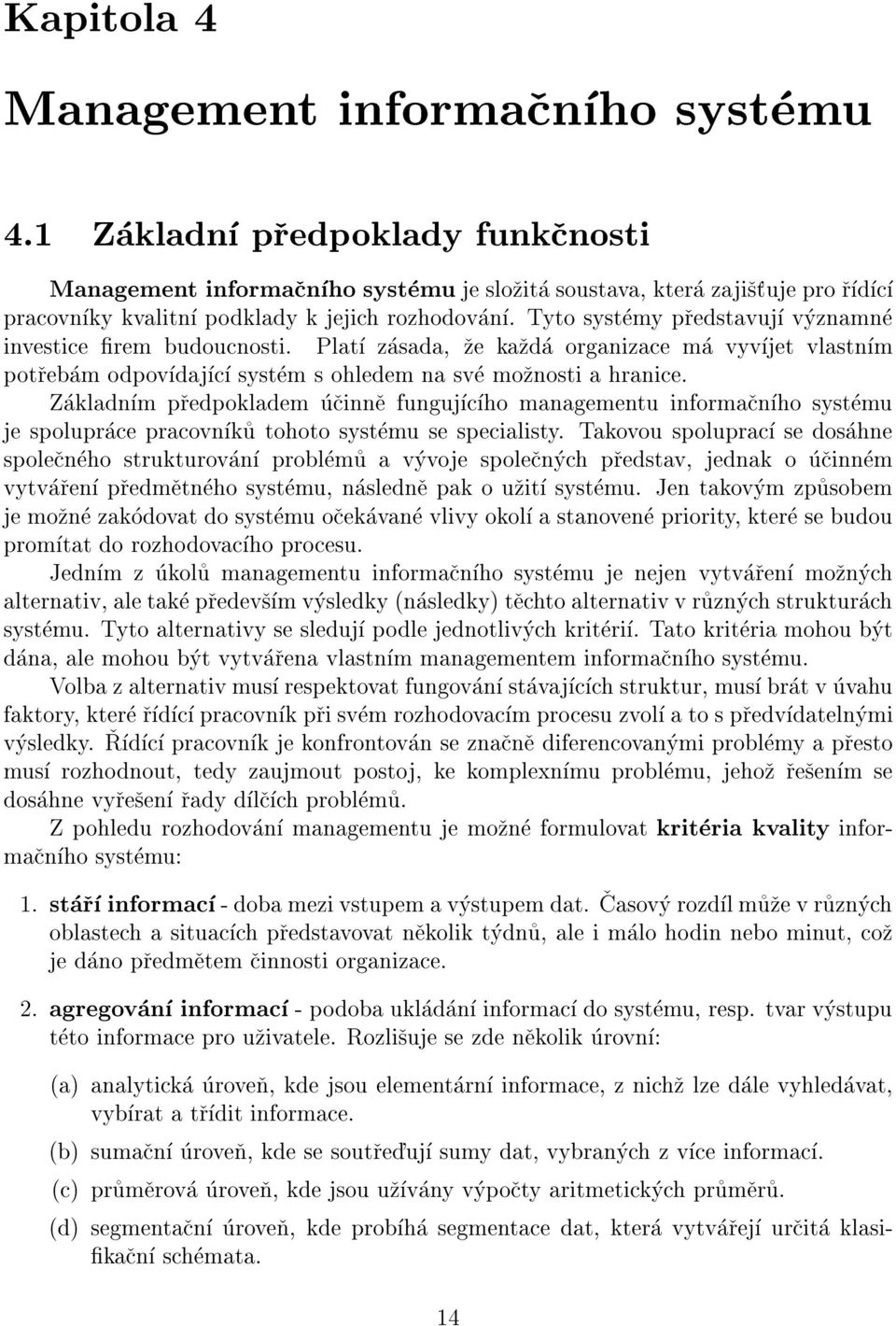 Tyto systemy predstavuj vyznamne investice rem budoucnosti. Plat zasada, ze kazda organizace ma vyvjet vlastnm potrebam odpovdajc system s ohledem na sve moznosti a hranice.