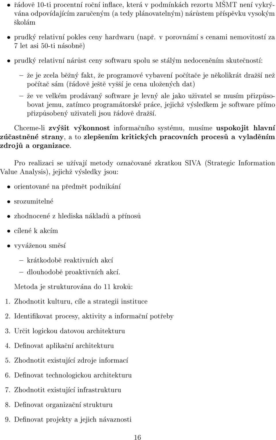 nekolikrat drazs nez poctac sam (radove jeste vyss je cena ulozenych dat) { ze ve velkem prodavany software je levny ale jako uzivatel se musm prizpusobovat jemu, zatmco programatorske prace, jejichz