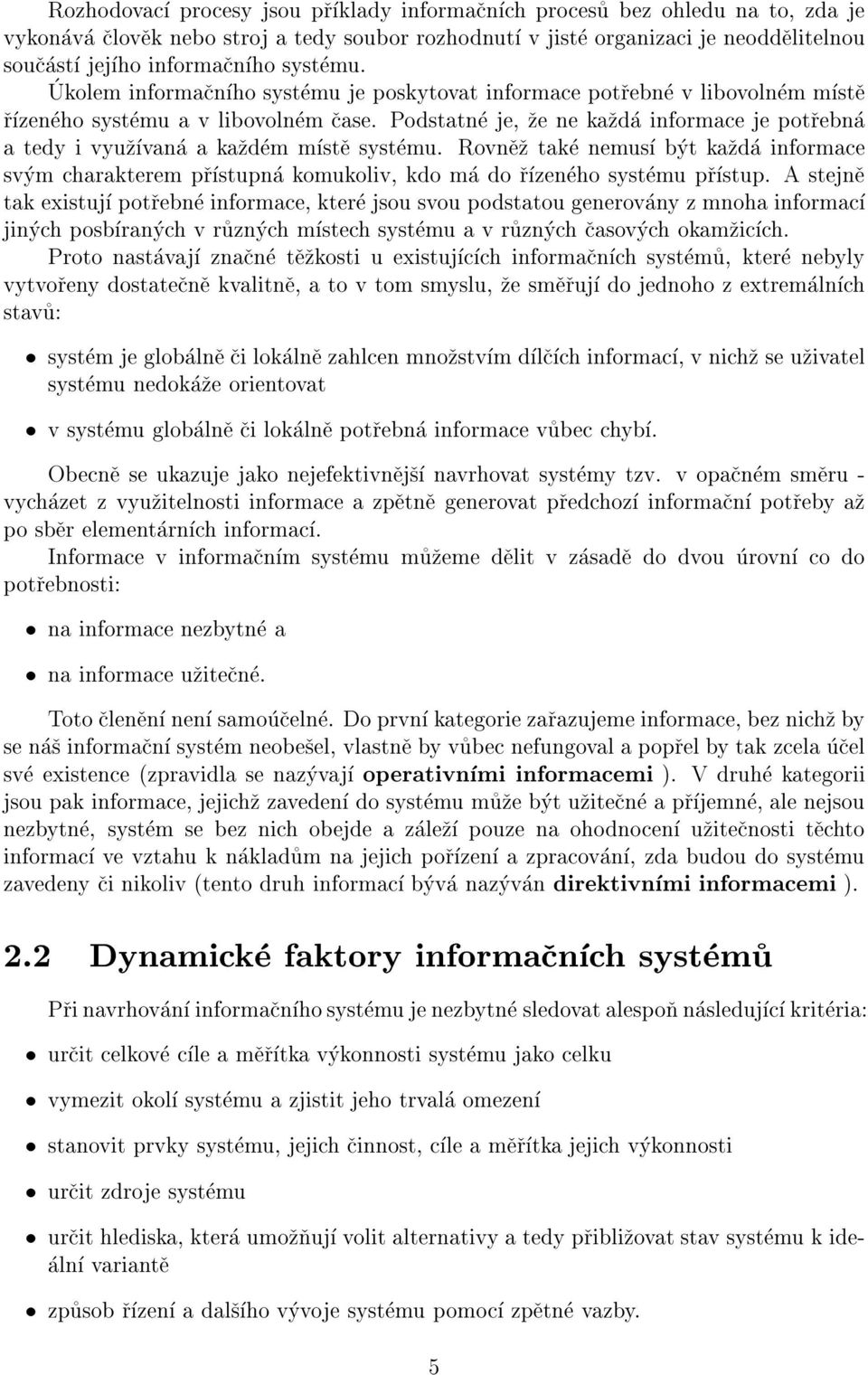 Podstatne je, ze ne kazda informace je potrebna a tedy i vyuzvana a kazdem mste systemu. Rovnez take nemus byt kazda informace svym charakterem prstupna komukoliv, kdo ma do rzeneho systemu prstup.