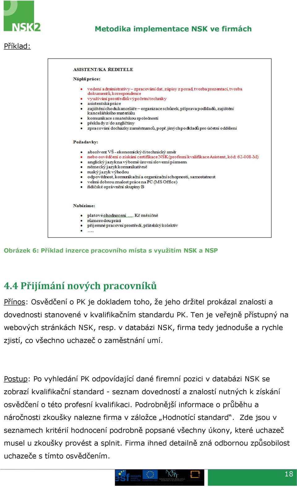 Ten je veřejně přístupný na webových stránkách NSK, resp. v databázi NSK, firma tedy jednoduše a rychle zjistí, co všechno uchazeč o zaměstnání umí.