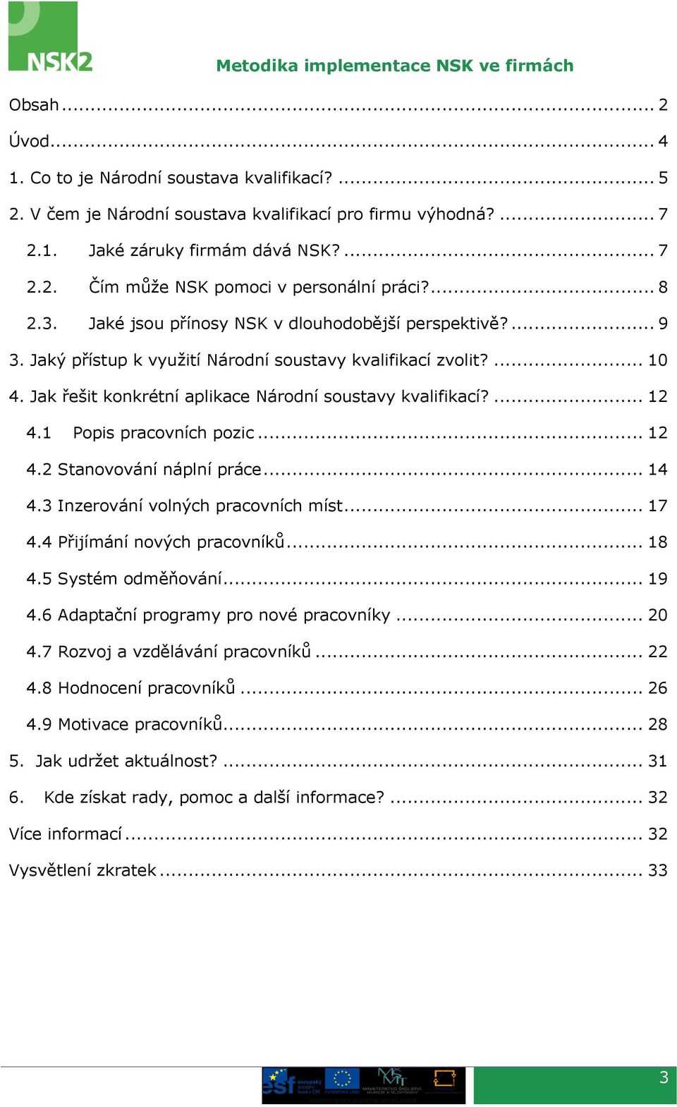 ... 12 4.1 Popis pracovních pozic... 12 4.2 Stanovování náplní práce... 14 4.3 Inzerování volných pracovních míst... 17 4.4 Přijímání nových pracovníků... 18 4.5 Systém odměňování... 19 4.