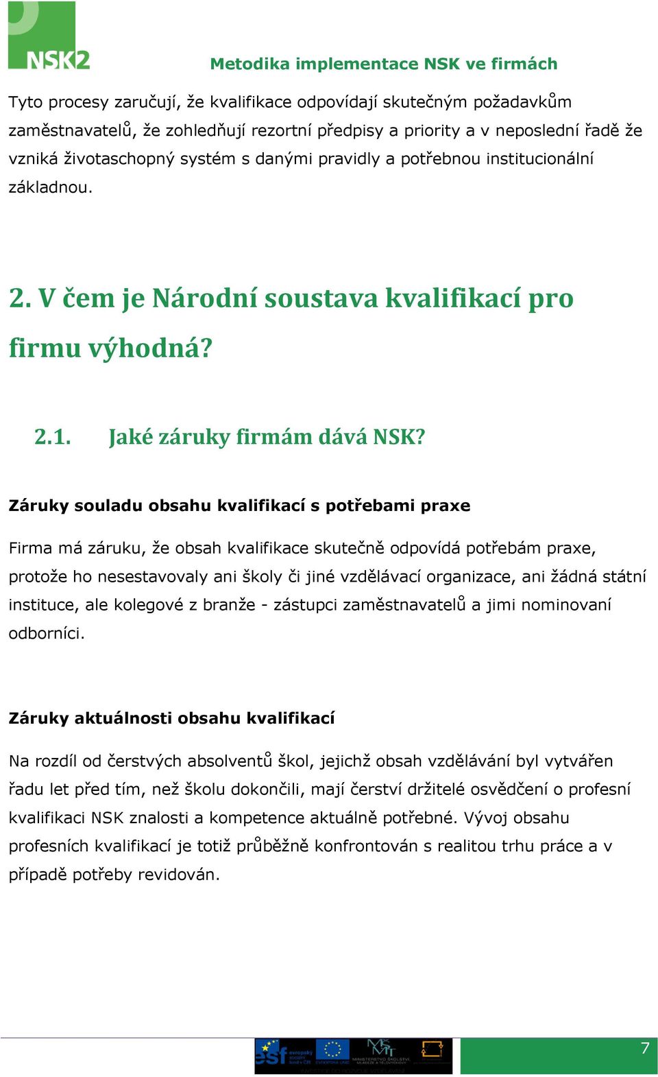 Záruky souladu obsahu kvalifikací s potřebami praxe Firma má záruku, že obsah kvalifikace skutečně odpovídá potřebám praxe, protože ho nesestavovaly ani školy či jiné vzdělávací organizace, ani žádná